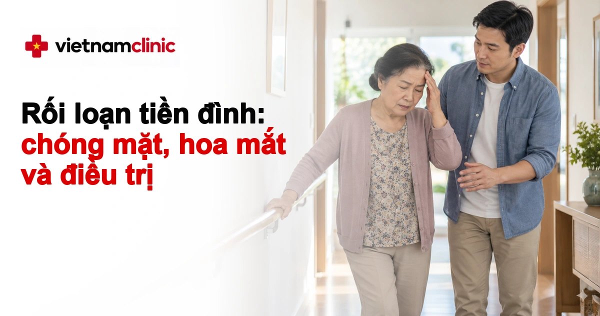 Rối loạn tiền đình: chóng mặt, hoa mắt và điều trị