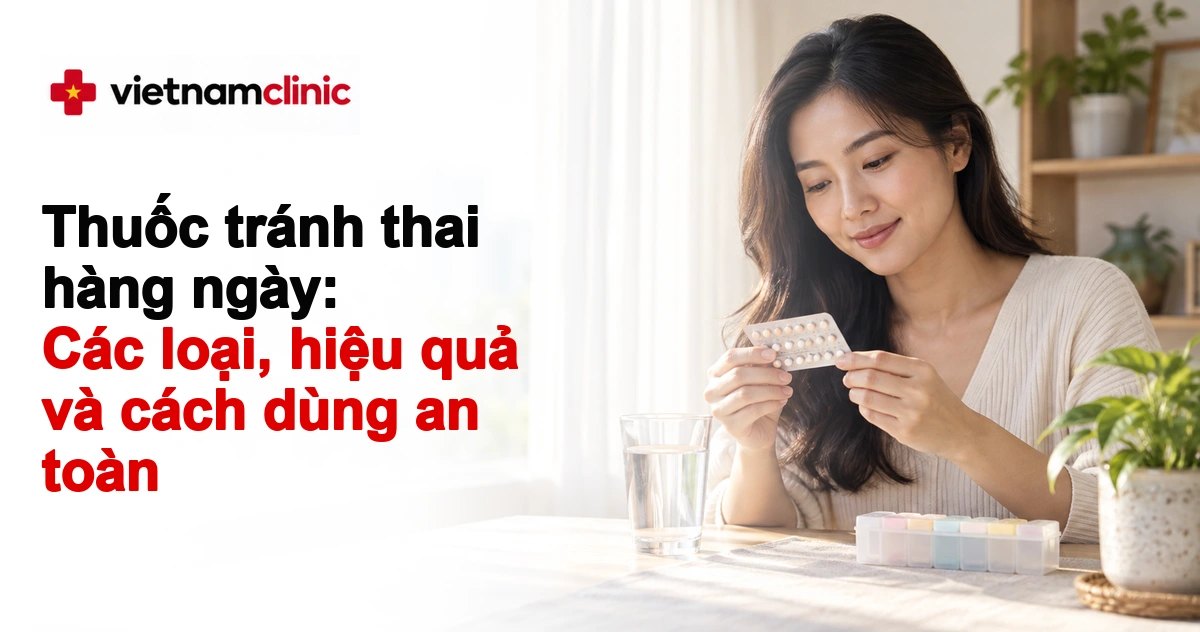 Thuốc tránh thai hàng ngày: Các loại, hiệu quả và cách dùng an toàn