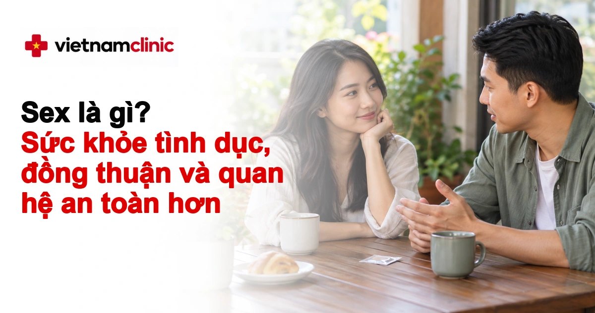 Sex là gì? Đồng thuận, tránh thai và quan hệ an toàn hơn