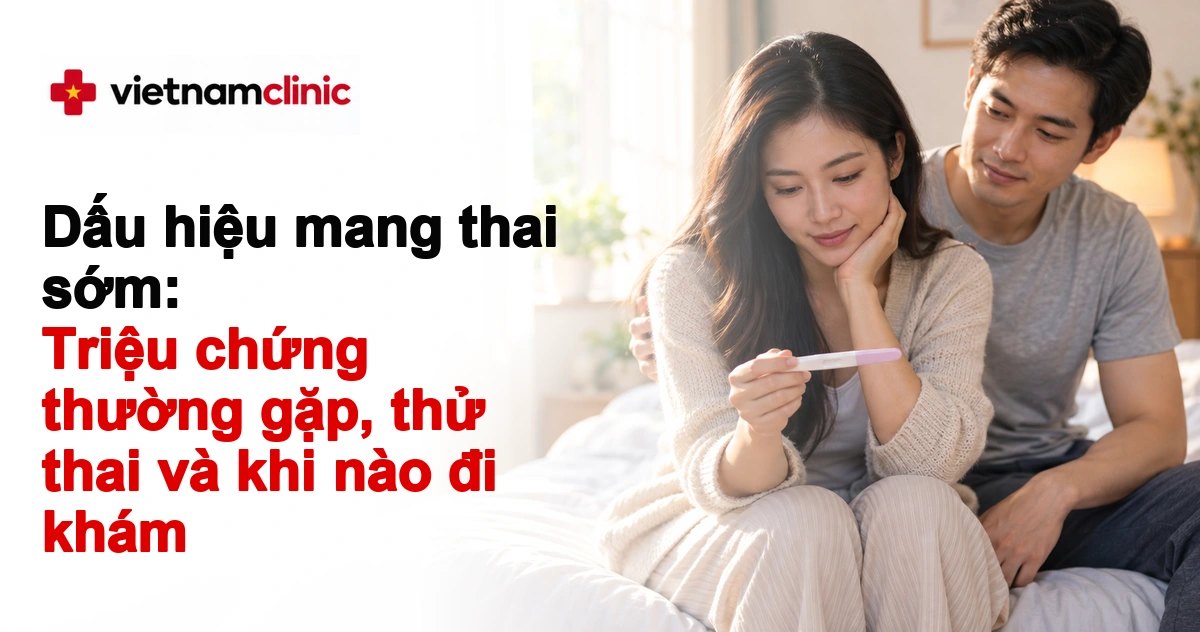 Dấu hiệu mang thai sớm: Triệu chứng thường gặp, thử thai và khi nào đi khám