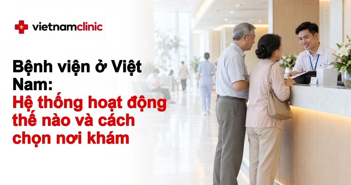 Bệnh viện ở Việt Nam: Hệ thống hoạt động thế nào và cách chọn nơi khám