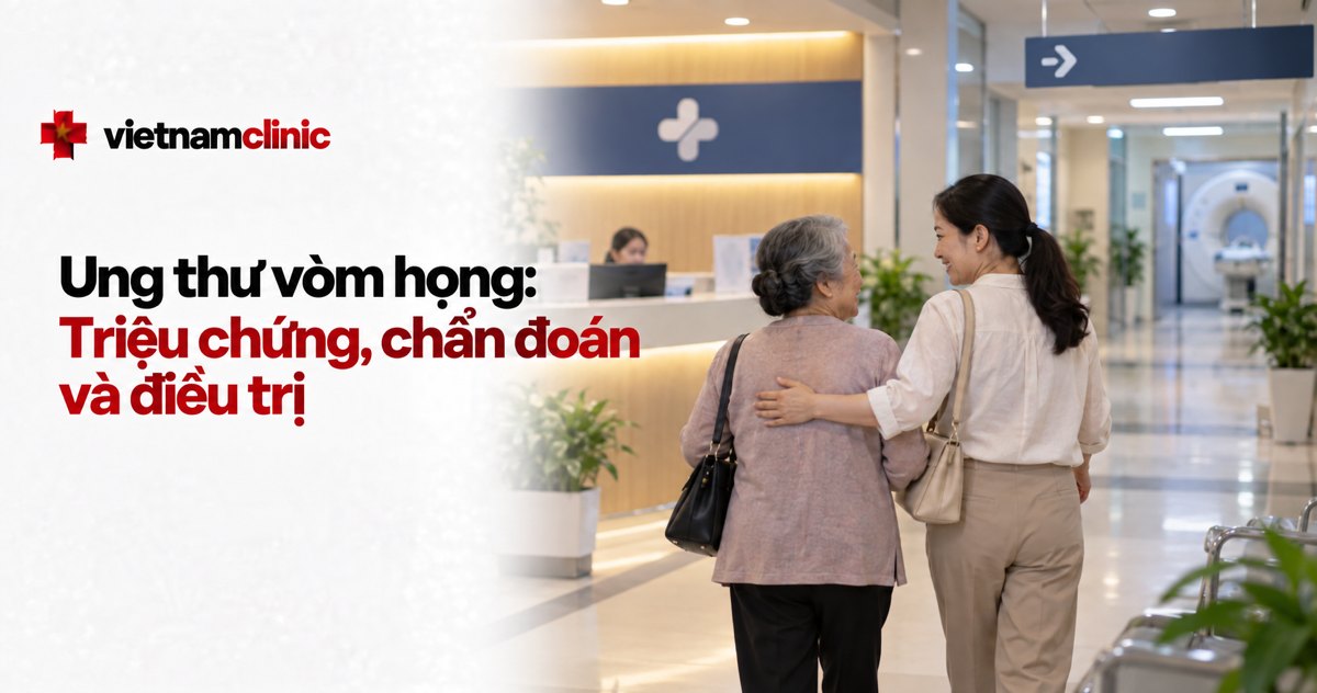 Ung thư vòm họng: Triệu chứng, chẩn đoán và điều trị